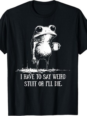 I Have to Say Weird Stuff Or I'll Die Funny Saying Frog Meme T-Shirt 