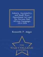 Askaris, Asymmetry, and Small Wars: Operational Art and the German East Afric...