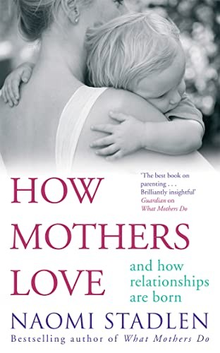How Mothers Love: And how relationships are born,Naomi Stadlen-