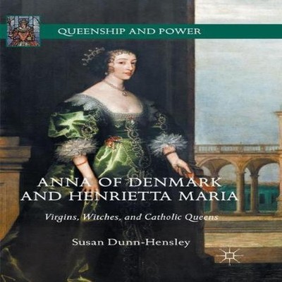 Anna of Denmark and Henrietta Maria Virgins Witches and Catholic
