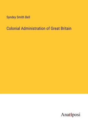 Colonial Administration of Great Britain Syndey Smith Bell Taschenbuch Englisch