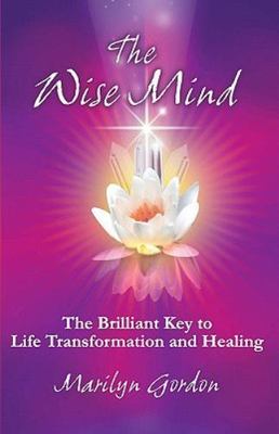 The Wise Mind: The Brilliant Key To Life Transformation And Healing