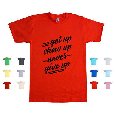 Get Up, Show Up, Never Give Up Motivational Quote Inspirational Unisex T Shirt