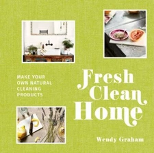 Fresh Clean Home: Make Your Own Natural Cleaning Products by Graham, Wendy