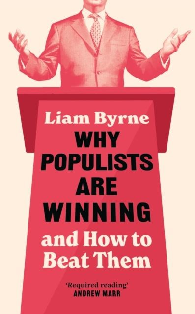 Why Populists Are Winning: and How to Beat Them by Liam Byrne