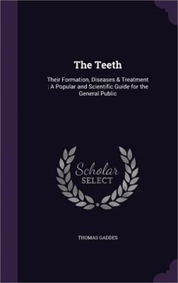 The Teeth: Their Formation, Diseases & Treatment: A Popular and Scientific Guide