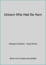 Unicorn Who Had No Horn by Margaret Holland;  Craig McKee