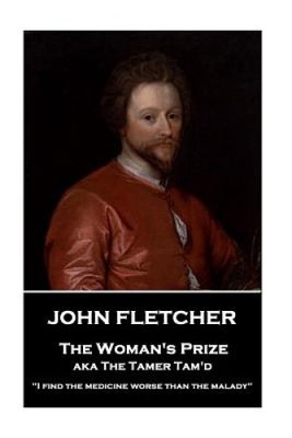 John Fletcher - The Woman's Prize: I Find the Medicine Worse Than the Malady