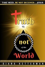 Truth is Not of This World: Take Heed, Be Not Deceived