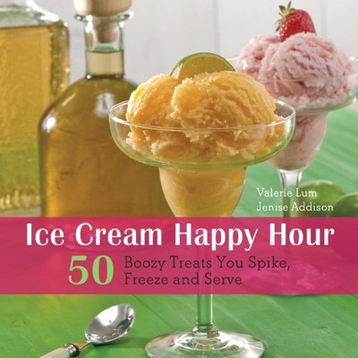 Ice Cream Happy Hour: 50 Boozy Treats That You Spike and Freeze at Home by Valer