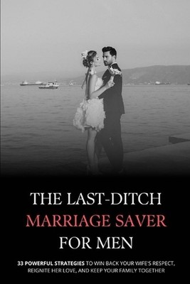 The Last-Ditch Marriage Saver: 33 Powerful Strategies to Win Back Your Wife's Re