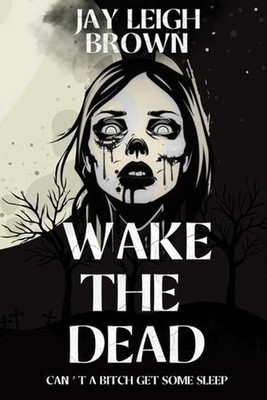 Wake The Dead: Can't A Bitch Get Some Sleep by Jay Leigh Brown Paperback Book