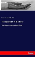 The Question Of The Hour The Bible And The School Fund Rufus Wheelwright Clark
