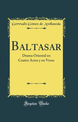 Baltasar: Drama Oriental en Cuatro Actos y en Verso (Classic Reprint)