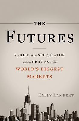 The Futures: The Rise of the Speculator and the Origins of the World's...