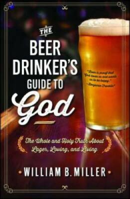 The Beer Drinker's Guide to God: The Whole and Holy Truth About Lager, Lo - GOOD