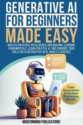 Generative AI for Beginners Made Easy: Master Artificial Intelligence and Ma...