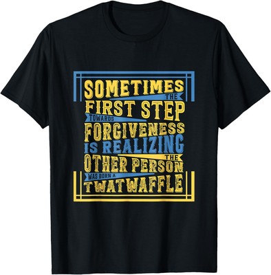 First Step Toward Forgiveness Realizing Other is Twat Waffle T-Shirt Hoodie