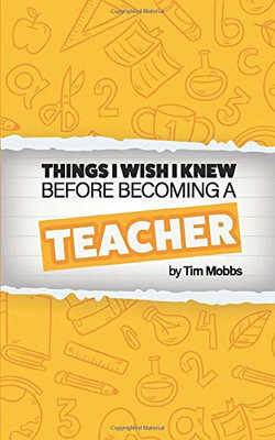 The Things I Wish I Knew Before Becoming A Teacher: The HONEST... - Mobbs, Tim