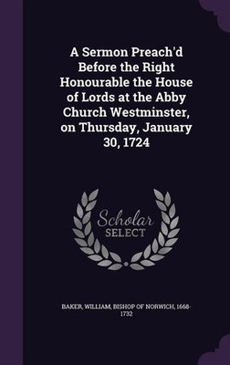 A Sermon Preach'd Before the Right Honourable the House of Lords at the Abby Chu