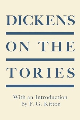 Dickens on the Tories: With an Introduction by F. G. Kitton - Dickens, Charles
