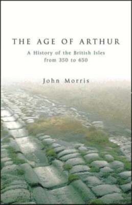 The Age of Arthur: A History of the British Isles from 350 to 650 by John Morris