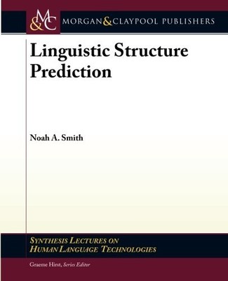 LINGUISTIC STRUCTURE PREDICTION (SYNTHESIS LECTURES ON By Noah A. Smith & Graeme