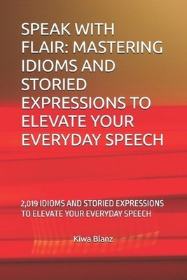 Speak with Flair: Mastering Idioms and Storied Expressions to Elevate Your Every