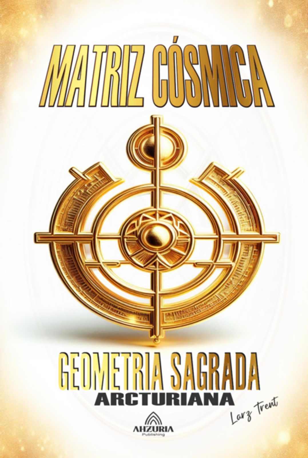 Larz Trent Matriz Cósmica - Geometria Sagrada Arcturiana (Tascabile)
