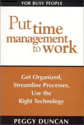 Put Time Management to Work: Get Organized, Streamline Processes, Use the...