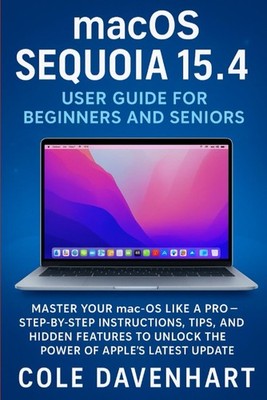macOS Sequoia 15.4 User Guide for Beginners and Seniors: Master Your mac-OS Like