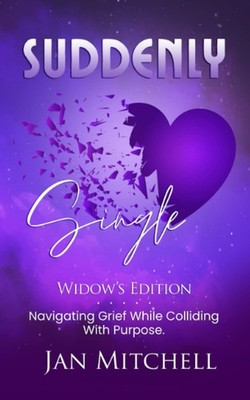 SUDDENLY Single Widows Edition: Navigating Grief While Colliding with Purpos...