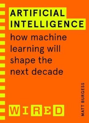 Artificial Intelligence (WIRED guides): How Machine Learning Will Shape the Next