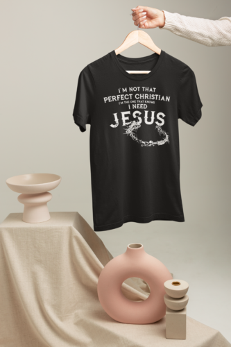I'M NOT THAT PERFECT CHRISTIAN I'M THE ONE THAT KNOW I NEED JESUS - T SHIRT - Picture 17 of 27