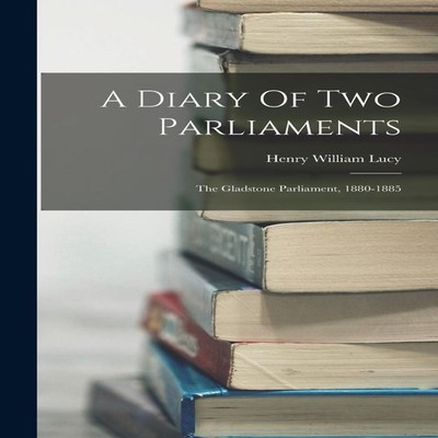 A Diary Of Two Parliaments The Gladstone Parliament 1880-1885 Hen