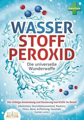 WASSERSTOFFPEROXID - Die universelle Wunderwaffe: Die richtige Anwendung und Dos