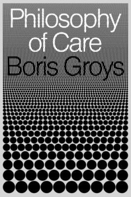 Philosophy of Care by Boris Groys (hardcover)