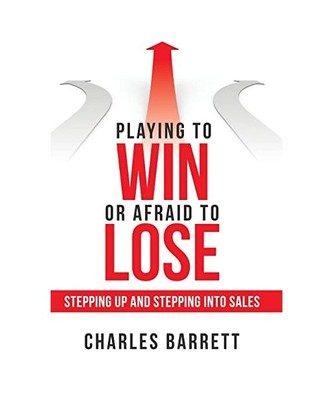Playing to Win or Afraid to Lose: Stepping up and Stepping into Sales, Charles B