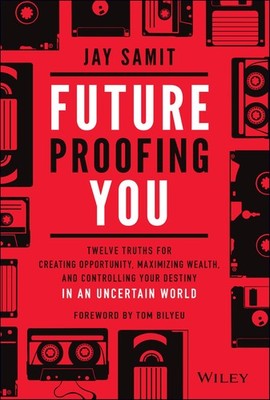 Future-Proofing You: Twelve Truths for Creating Opportunity, Maximizing Weal...