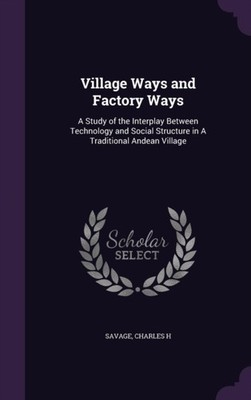 Savage - Village Ways and Factory Ways  A Study of the Interplay Betwe - X555z