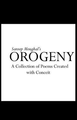 Orogeny: A Collection of Poems Created with Conceit by Saroop Moughal (English)