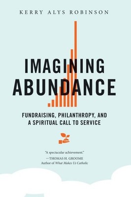 Imagining Abundance : Fundraising, Philanthropy, and a Spiritual Call to Serv...