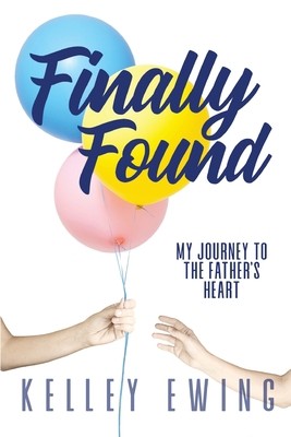 Finally Found: My Journey To The Father's Heart by Ewing, Kelley