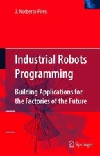 INDUSTRIAL ROBOTS PROGRAMMING: BUILDING APPLICATIONS FOR By J. Norberto Pires