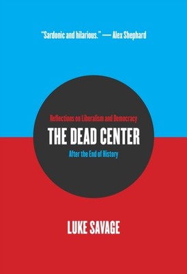 The Dead Center: Reflections on Liberalism and  by Luke Savage PAPERBACK
