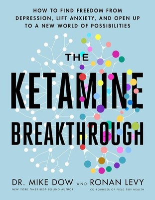 The Ketamine Breakthrough: How to Find Freedom from Depression, Lift Anxiety, an