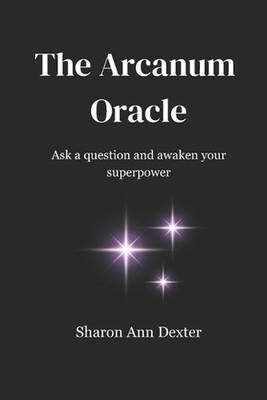 The Arcanum Oracle: Ask a question and awaken your superpower by Sharon Ann Dext