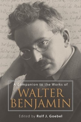 Rolf J. Goebel A Companion to the Works of Walter Benjamin (Paperback)