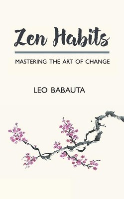 Zen Habits: Mastering the Art of Change,Babauta, Leo Leo Babauta