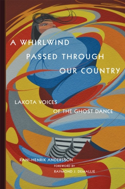 A Whirlwind Passed through Our Country – Lakota Voices of the Ghost Dance